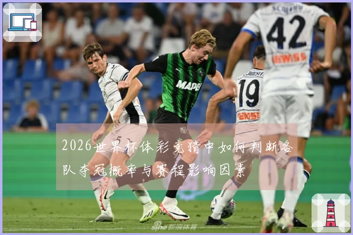 2026世界杯体彩竞猜中如何判断各队夺冠概率与赛程影响因素