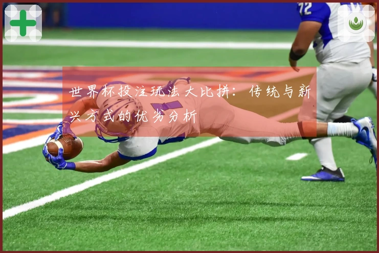 世界杯投注玩法大比拼：传统与新兴方式的优劣分析